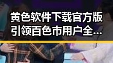 黄色软件下载官方版引领百色市用户全新体验