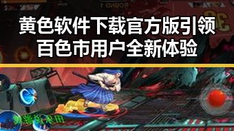 黄色软件下载官方版引领百色市用户全新体验