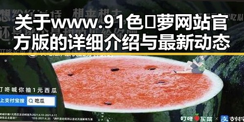 关于www.91色😍萝网站官方版的详细介绍与最新动态