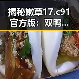 揭秘嫩草17.c 91官方版：双鸭山市网络空间的新宠