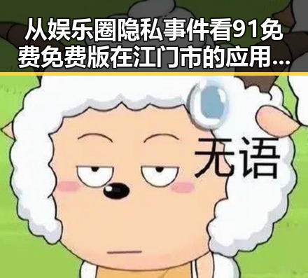 从娱乐圈隐私事件看91免费免费版在江门市的应用变化