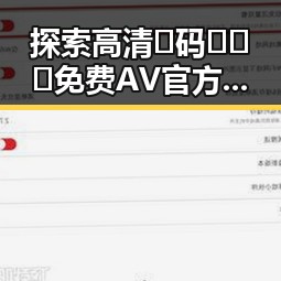 探索高清🈚码🔞❌♋免费AV官方版免费版的真实体验与现状