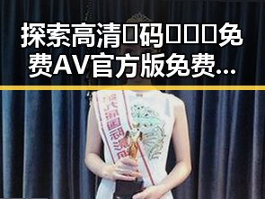 探索高清🈚码🔞❌♋免费AV官方版免费版的真实体验与现状