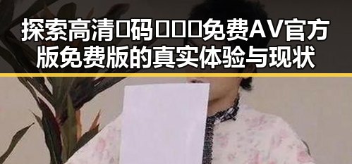 探索高清🈚码🔞❌♋免费AV官方版免费版的真实体验与现状