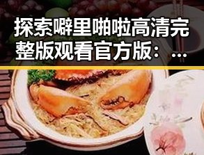 探索噼里啪啦高清完整版观看官方版：从多角度解读其热度变化