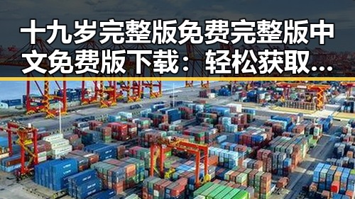 十九岁完整版免费完整版中文免费版下载：轻松获取高清资源指南