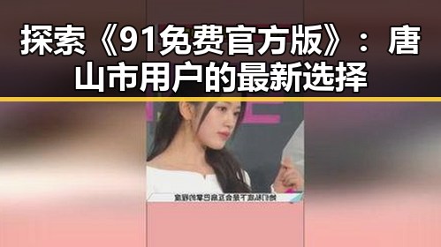 探索《91免费官方版》：唐山市用户的最新选择