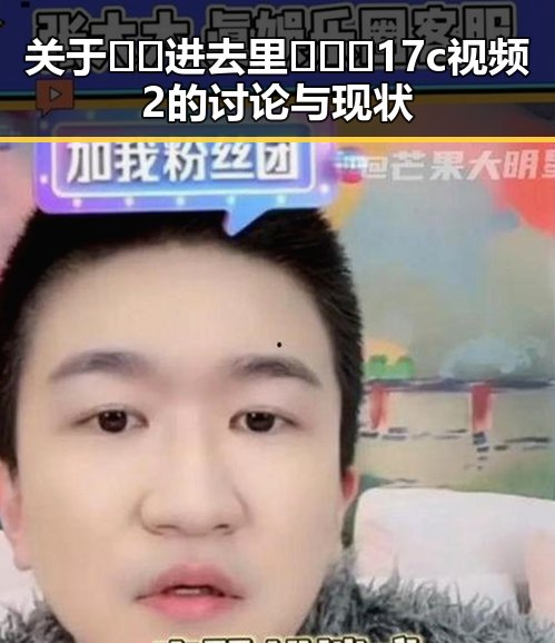 关于🔞🍌进去里❌❌❌17c视频2的讨论与现状
