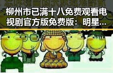 柳州市已满十八免费观看电视剧官方版免费版：明星人生与娱乐圈内幕揭秘