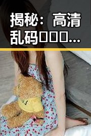 揭秘：高清乱码🔞❌♋免91免费版下载背后的真相与影响