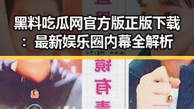 黑料吃瓜网官方版正版下载：最新娱乐圈内幕全解析