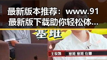最新版本推荐：www.91最新版下载助你轻松体验娱乐新玩法