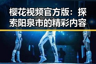 樱花视频官方版：探索阳泉市的精彩内容