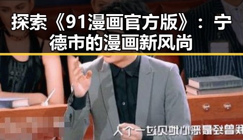 探索《91漫画官方版》：宁德市的漫画新风尚