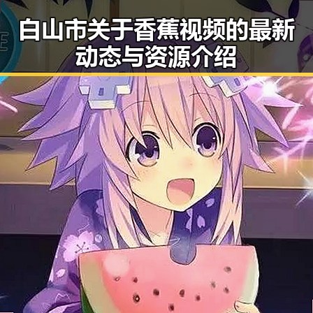 白山市关于香蕉视频的最新动态与资源介绍