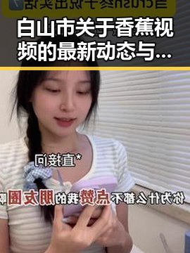 白山市关于香蕉视频的最新动态与资源介绍