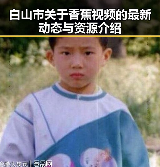 白山市关于香蕉视频的最新动态与资源介绍