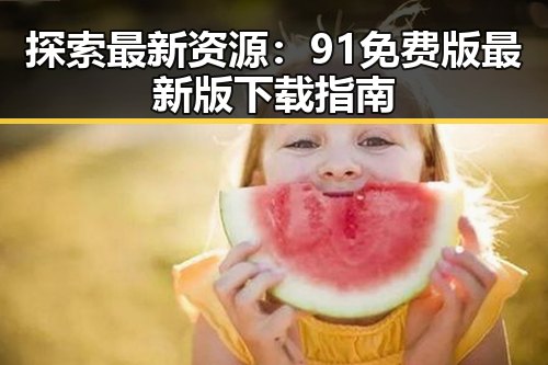 探索最新资源：91免费版最新版下载指南