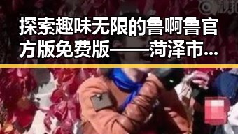探索趣味无限的鲁啊鲁官方版免费版——菏泽市玩家的必备选择