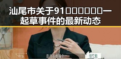 汕尾市关于91🍆🍑🔞❌❌❌一起草事件的最新动态