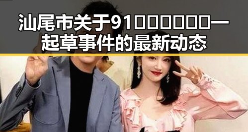 汕尾市关于91🍆🍑🔞❌❌❌一起草事件的最新动态