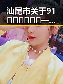汕尾市关于91🍆🍑🔞❌❌❌一起草事件的最新动态