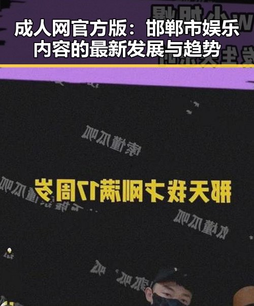 成人网官方版：邯郸市娱乐内容的最新发展与趋势