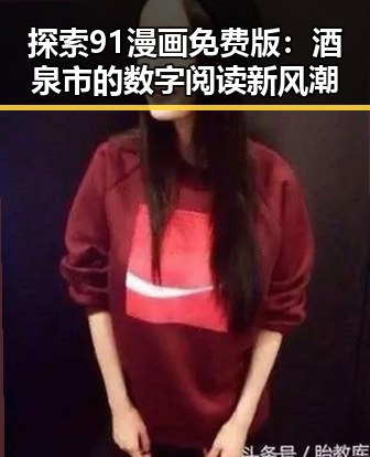 探索91漫画免费版：酒泉市的数字阅读新风潮