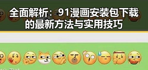 全面解析：91漫画安装包下载的最新方法与实用技巧