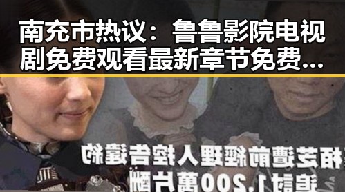 南充市热议：鲁鲁影院电视剧免费观看最新章节免费版引发关注