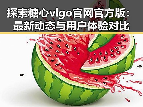 探索糖心vlgo官网官方版：最新动态与用户体验对比