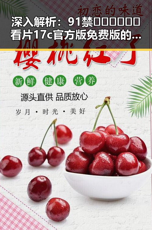 深入解析：91禁🍆🍑🔞❌❌❌看片17c官方版免费版的现状与影响