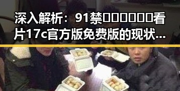 深入解析：91禁🍆🍑🔞❌❌❌看片17c官方版免费版的现状与影响