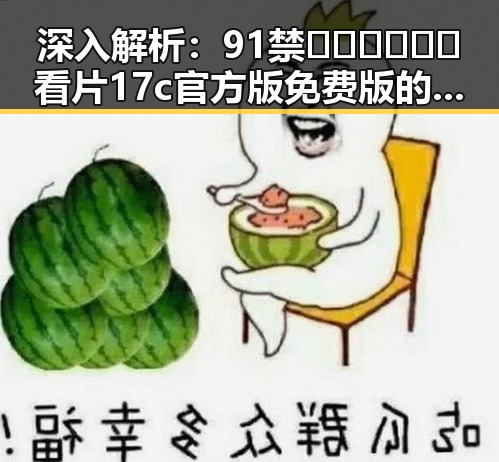 深入解析：91禁🍆🍑🔞❌❌❌看片17c官方版免费版的现状与影响