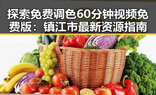 探索免费调色60分钟视频免费版：镇江市最新资源指南