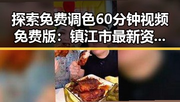 探索免费调色60分钟视频免费版：镇江市最新资源指南