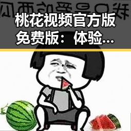 桃花视频官方版免费版：体验最纯粹的视觉盛宴