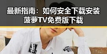 最新指南：如何安全下载安装菠萝TV免费版下载