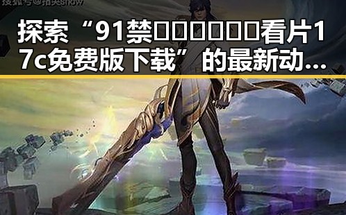 探索“91禁🍆🍑🔞❌❌❌看片17c免费版下载”的最新动态与资源指南