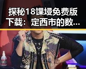 探秘18馃埐免费版下载：定西市的数字资源新趋势