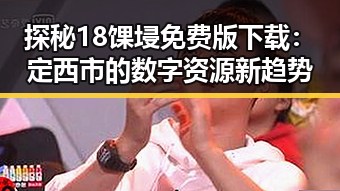 探秘18馃埐免费版下载：定西市的数字资源新趋势