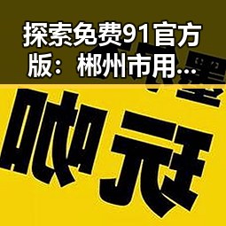 探索免费91官方版：郴州市用户的新选择
