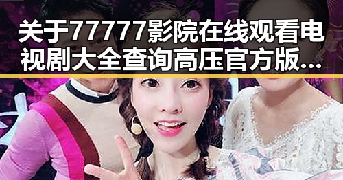 关于77777影院在线观看电视剧大全查询高压官方版的背景解读