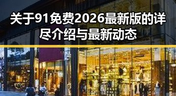 关于91免费2026最新版的详尽介绍与最新动态