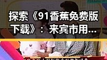 探索《91香蕉免费版下载》：来宾市用户最新体验与资源获取指南