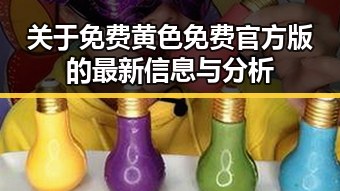 关于免费黄色免费官方版的最新信息与分析