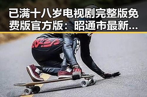 已满十八岁电视剧完整版免费版官方版：昭通市最新动态与精彩解读