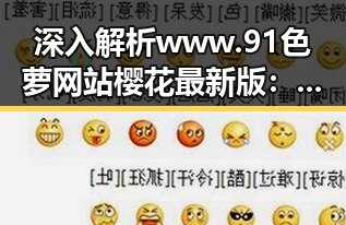 深入解析 www.91色 萝网站樱花最新版：背后的人物与趋势