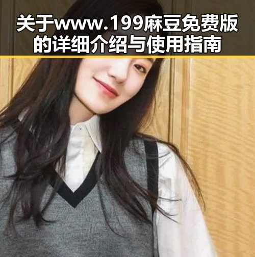 关于 www.199麻豆免费版 的详细介绍与使用指南