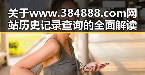 关于www.384888.com网站历史记录查询的全面解读